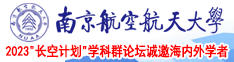 淫荡的孕妇南京航空航天大学2023“长空计划”学科群论坛诚邀海内外学者